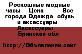 Роскошные модные часы  › Цена ­ 160 - Все города Одежда, обувь и аксессуары » Аксессуары   . Брянская обл.